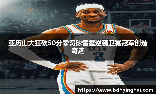 亚历山大狂砍50分零罚球雷霆逆袭卫冕冠军创造奇迹