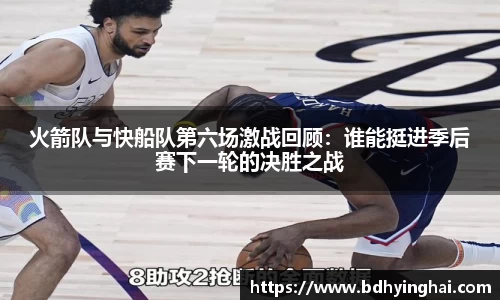 火箭队与快船队第六场激战回顾：谁能挺进季后赛下一轮的决胜之战