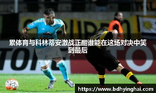累体育与科林蒂安激战正酣谁能在这场对决中笑到最后