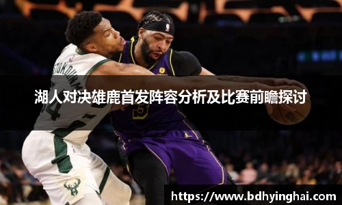 湖人对决雄鹿首发阵容分析及比赛前瞻探讨