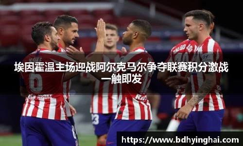 埃因霍温主场迎战阿尔克马尔争夺联赛积分激战一触即发