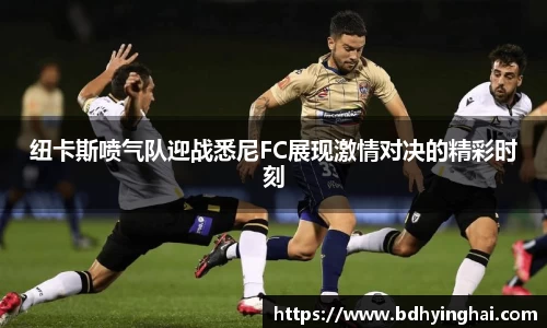 纽卡斯喷气队迎战悉尼FC展现激情对决的精彩时刻