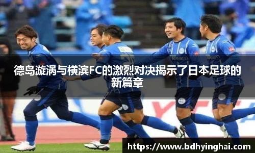 德岛漩涡与横滨FC的激烈对决揭示了日本足球的新篇章